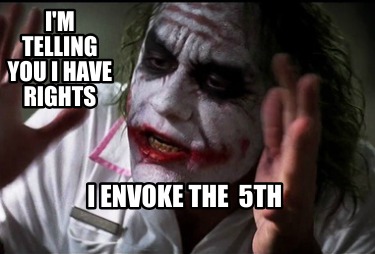 im-telling-you-i-have-rights-i-envoke-the-5th