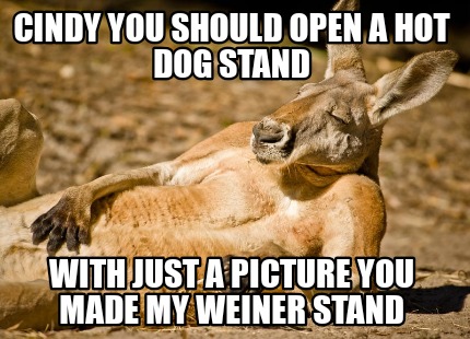 cindy-you-should-open-a-hot-dog-stand-with-just-a-picture-you-made-my-weiner-sta
