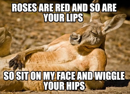 roses-are-red-and-so-are-your-lips-so-sit-on-my-face-and-wiggle-your-hips