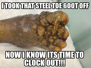 i-took-that-steel-toe-6oot-off-now-i-know-its-time-to-clock-out