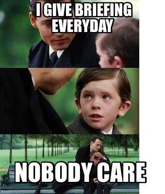 i-give-briefing-everyday-nobody-care