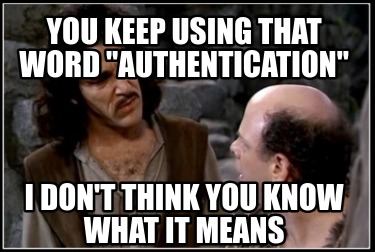 you-keep-using-that-word-authentication-i-dont-think-you-know-what-it-means