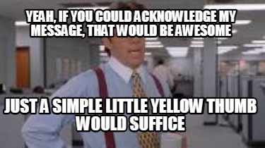 yeah-if-you-could-acknowledge-my-message-that-would-be-awesome-just-a-simple-lit