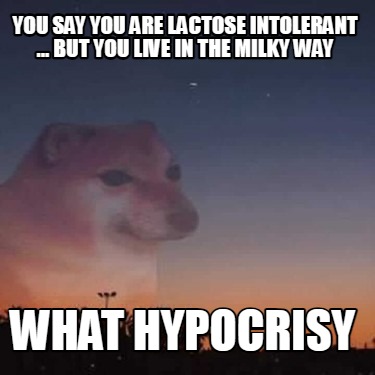 you-say-you-are-lactose-intolerant-...-but-you-live-in-the-milky-way-what-hypocr
