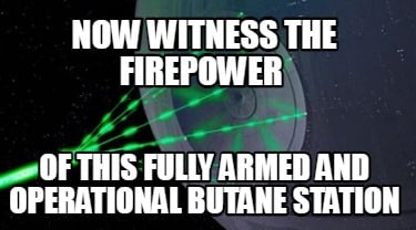 now-witness-the-firepower-of-this-fully-armed-and-operational-butane-station