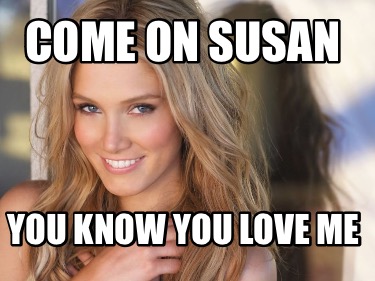 come-on-susan-you-know-you-love-me