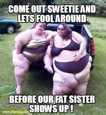 come-out-sweetie-and-lets-fool-around-before-our-fat-sister-shows-up-