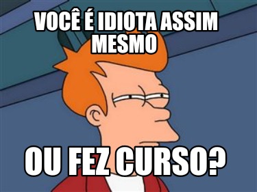 voc-idiota-assim-mesmo-ou-fez-curso