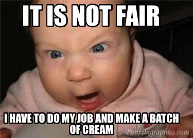 it-is-not-fair-i-have-to-do-my-job-and-make-a-batch-of-cream