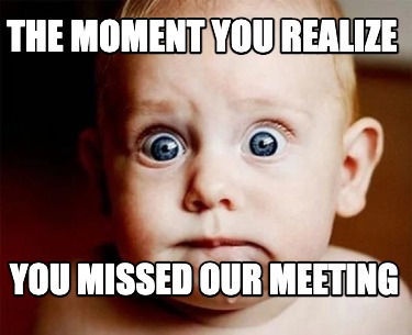 the-moment-you-realize-you-missed-our-meeting