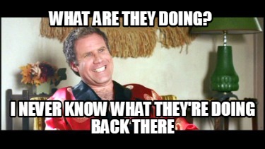 Meme Creator - Funny what are they doing? I never know what they're