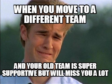 when-you-move-to-a-different-team-and-your-old-team-is-super-supportive-but-will