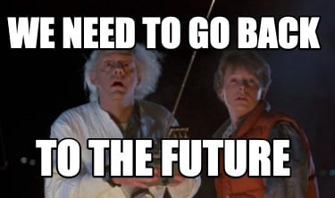 we-need-to-go-back-to-the-future