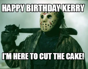 happy-birthday-kerry-im-here-to-cut-the-cake