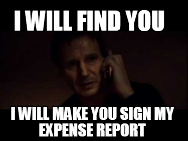 i-will-find-you-i-will-make-you-sign-my-expense-report