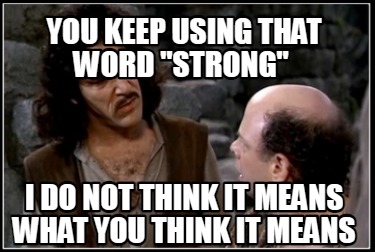 you-keep-using-that-word-strong-i-do-not-think-it-means-what-you-think-it-means