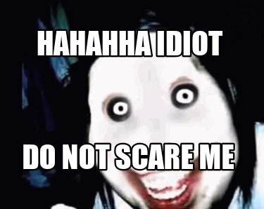 hahahha-idiot-do-not-scare-me