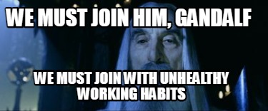 we-must-join-him-gandalf-we-must-join-with-unhealthy-working-habits