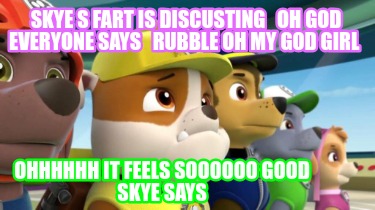 skye-s-fart-is-discusting-oh-god-everyone-says-rubble-oh-my-god-girl-ohhhhhh-it-