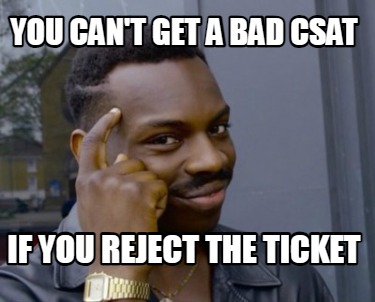 you-cant-get-a-bad-csat-if-you-reject-the-ticket