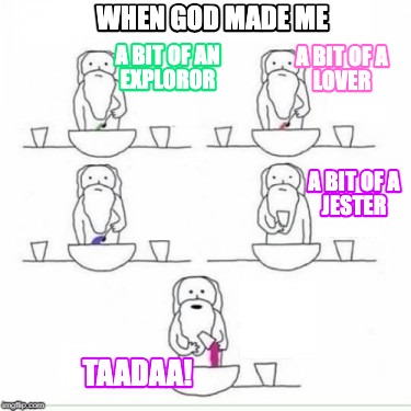 when-god-made-me-a-bit-of-an-exploror-a-bit-of-a-lover-a-bit-of-a-jester-taadaa