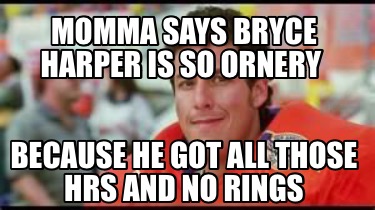momma-says-bryce-harper-is-so-ornery-because-he-got-all-those-hrs-and-no-rings