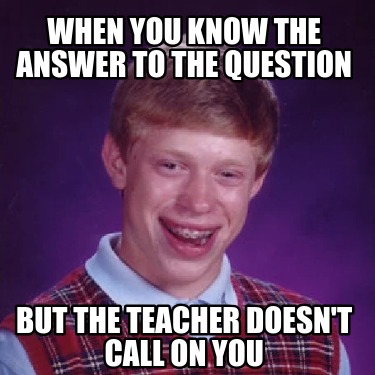 when-you-know-the-answer-to-the-question-but-the-teacher-doesnt-call-on-you