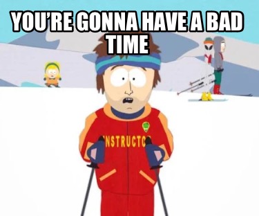 youre-gonna-have-a-bad-time697