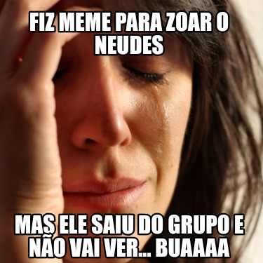 fiz-meme-para-zoar-o-neudes-mas-ele-saiu-do-grupo-e-no-vai-ver...-buaaaa