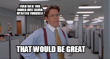 yeah-so-if-you-could-just-clean-up-after-yourself-that-would-be-great