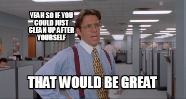 yeah-so-if-you-could-just-clean-up-after-yourself-that-would-be-great8