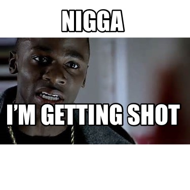 nigga-im-getting-shot