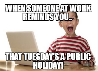 when-someone-at-work-reminds-you..-that-tuesdays-a-public-holiday