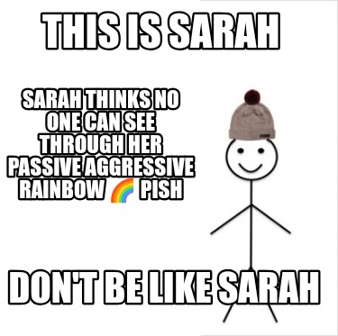 this-is-sarah-dont-be-like-sarah-sarah-thinks-no-one-can-see-through-her-passive