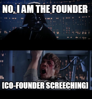 no-i-am-the-founder-co-founder-screeching