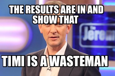 the-results-are-in-and-show-that-timi-is-a-wasteman