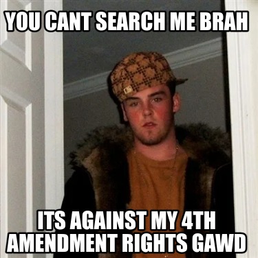 you-cant-search-me-brah-its-against-my-4th-amendment-rights-gawd
