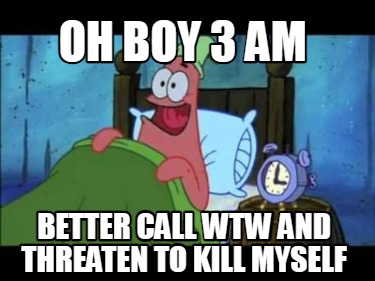 oh-boy-3-am-better-call-wtw-and-threaten-to-kill-myself