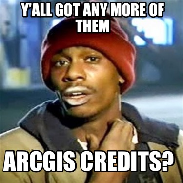 yall-got-any-more-of-them-arcgis-credits