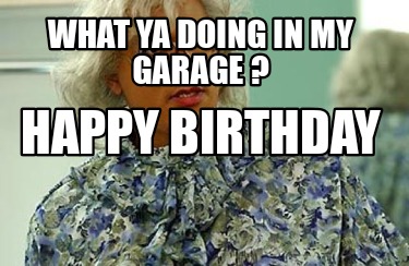 what-ya-doing-in-my-garage-happy-birthday