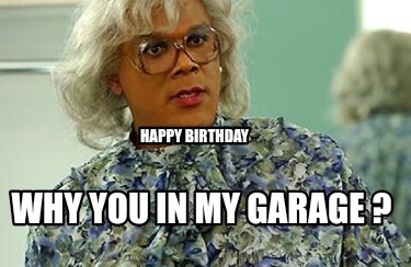 happy-birthday-why-you-in-my-garage-