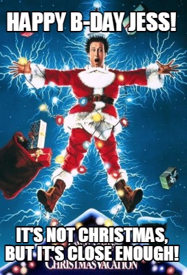 happy-b-day-jess-its-not-christmas-but-its-close-enough