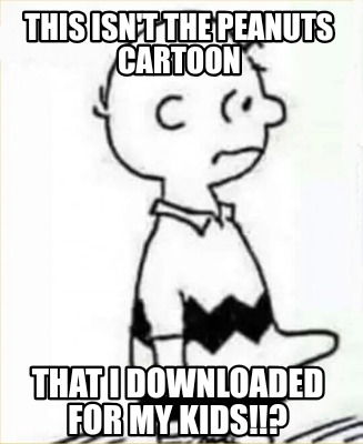 this-isnt-the-peanuts-cartoon-that-i-downloaded-for-my-kids