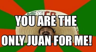 you-are-the-only-juan-for-me