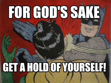 for-gods-sake-get-a-hold-of-yourself