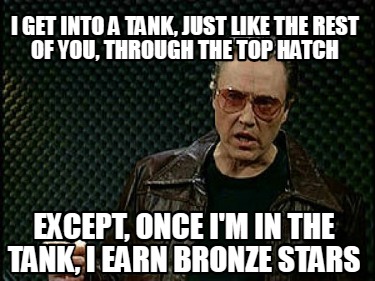 i-get-into-a-tank-just-like-the-rest-of-you-through-the-top-hatch-except-once-im