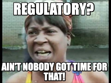 regulatory-aint-nobody-got-time-for-that