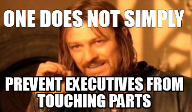 one-does-not-simply-prevent-executives-from-touching-parts