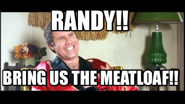 randy-bring-us-the-meatloaf