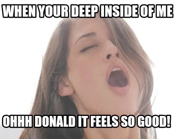 when-your-deep-inside-of-me-ohhh-donald-it-feels-so-good